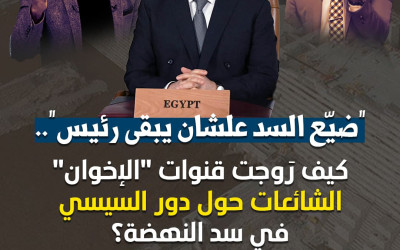 كيف روجت قنوات "الإخوان" الشائعات حول دور السيسي في  أزمة سد النهضة؟