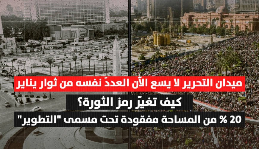 كيف تغيّر رمز الثورة؟ 20% من مساحة ميدان التحرير مفقودة تحت مسمى "التطوير"