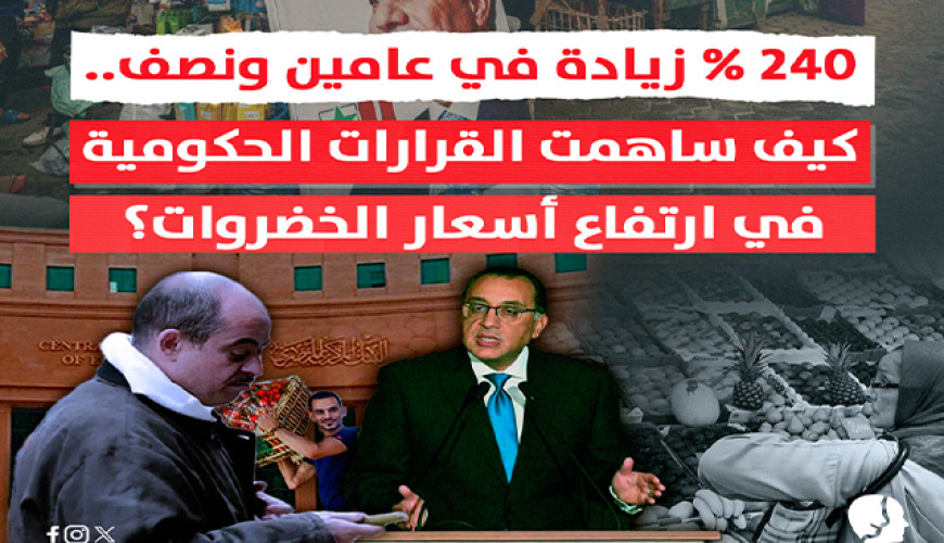 240 % زيادة في عامين ونصف..  كيف ساهمت قرارات الحكومة في ارتفاع أسعار الخضروات؟