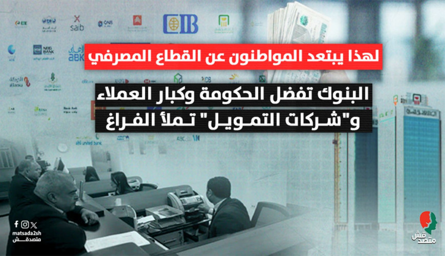 لهذا يبتعد المواطنون عن القطاع المصرفي البنوك تفضل الحكومة وكبار العملاء.. و"شركات التمويل" تملأ الفراغ